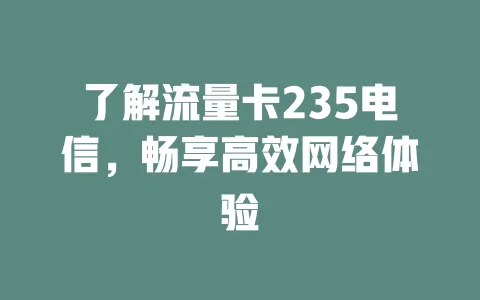 了解流量卡235电信，畅享高效网络体验