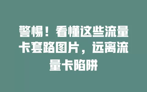 警惕！看懂这些流量卡套路图片，远离流量卡陷阱