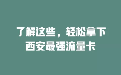 了解这些，轻松拿下西安最强流量卡