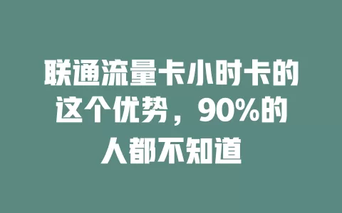 联通流量卡小时卡的这个优势，90%的人都不知道