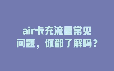 air卡充流量常见问题，你都了解吗？