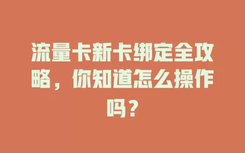 流量卡新卡绑定全攻略，你知道怎么操作吗？
