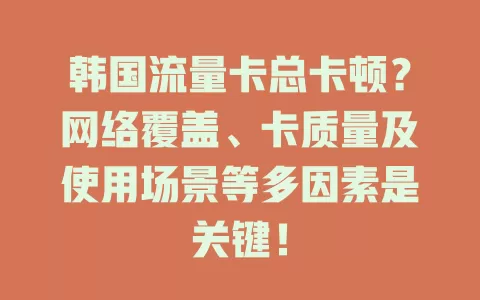 韩国流量卡总卡顿？网络覆盖、卡质量及使用场景等多因素是关键！