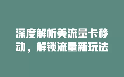 深度解析美流量卡移动，解锁流量新玩法