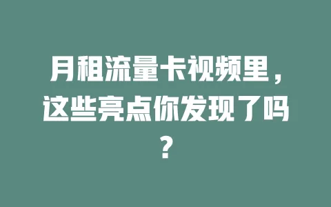 月租流量卡视频里，这些亮点你发现了吗？