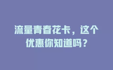 流量青春花卡，这个优惠你知道吗？