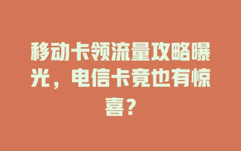 移动卡领流量攻略曝光，电信卡竟也有惊喜？