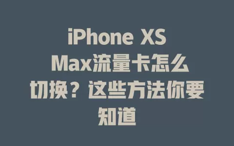 iPhone XS Max流量卡怎么切换？这些方法你要知道
