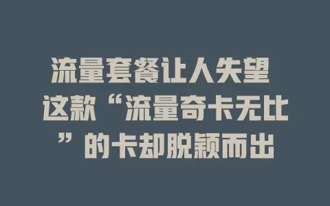 流量套餐让人失望 这款“流量奇卡无比”的卡却脱颖而出
