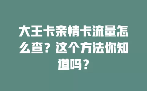 大王卡亲情卡流量怎么查？这个方法你知道吗？