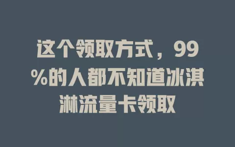 这个领取方式，99%的人都不知道冰淇淋流量卡领取