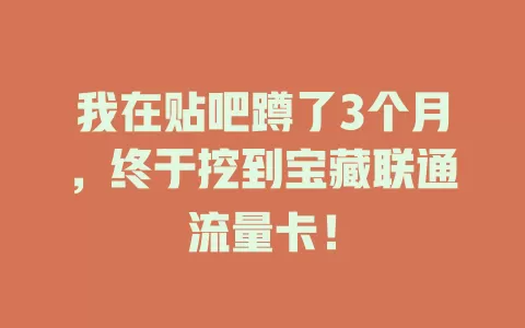 我在贴吧蹲了3个月，终于挖到宝藏联通流量卡！