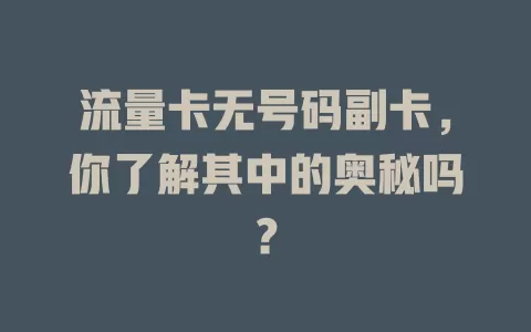 流量卡无号码副卡，你了解其中的奥秘吗？