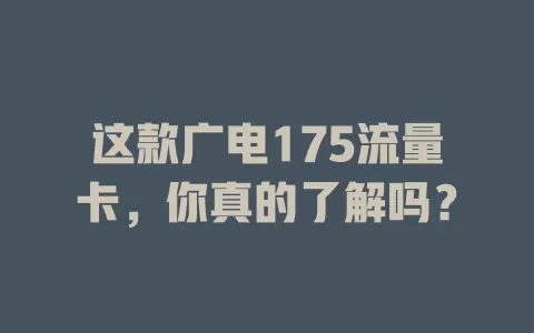 这款广电175流量卡，你真的了解吗？