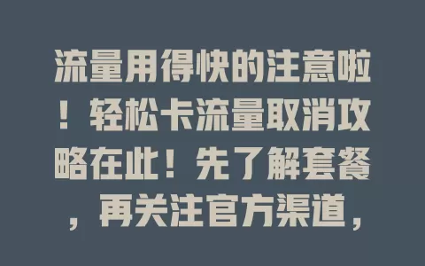 流量用得快的注意啦！轻松卡流量取消攻略在此！先了解套餐，再关注官方渠道，有疑问找客服，轻松解决流量问题，快合理管理流量卡！