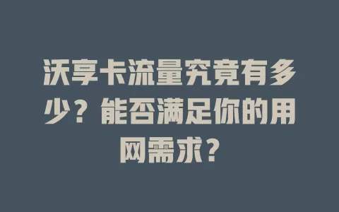 沃享卡流量究竟有多少？能否满足你的用网需求？