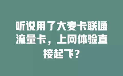 听说用了大麦卡联通流量卡，上网体验直接起飞？