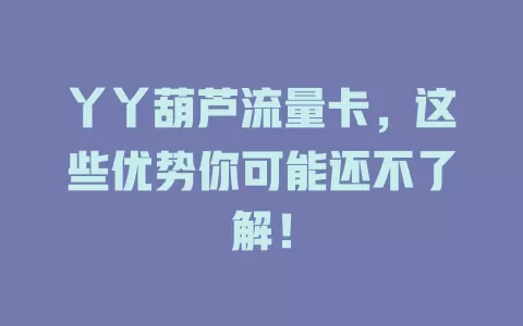 丫丫葫芦流量卡，这些优势你可能还不了解！