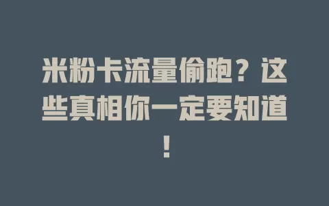 米粉卡流量偷跑？这些真相你一定要知道！
