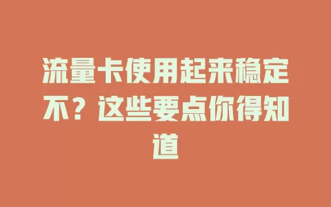 流量卡使用起来稳定不？这些要点你得知道