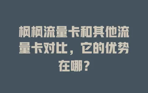 枫枫流量卡和其他流量卡对比，它的优势在哪？