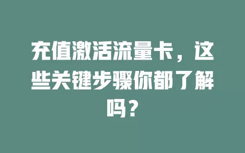 充值激活流量卡，这些关键步骤你都了解吗？
