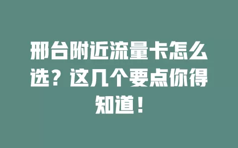 邢台附近流量卡怎么选？这几个要点你得知道！