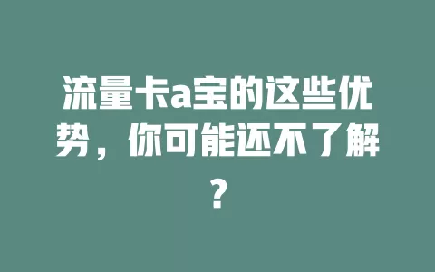 流量卡a宝的这些优势，你可能还不了解？