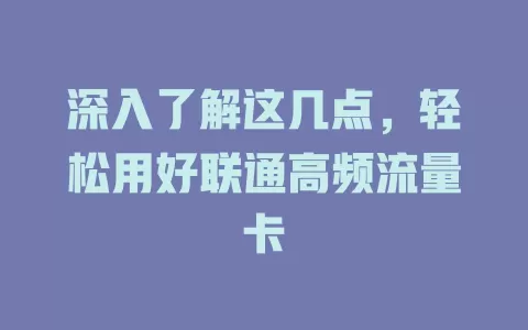 深入了解这几点，轻松用好联通高频流量卡
