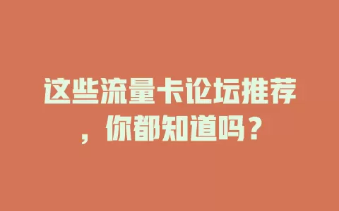 这些流量卡论坛推荐，你都知道吗？