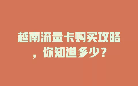 越南流量卡购买攻略，你知道多少？