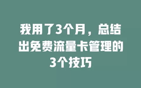 我用了3个月，总结出免费流量卡管理的3个技巧