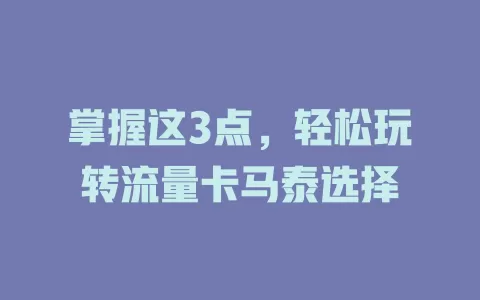 掌握这3点，轻松玩转流量卡马泰选择