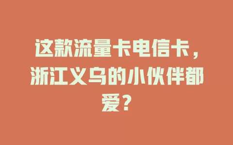 这款流量卡电信卡，浙江义乌的小伙伴都爱？