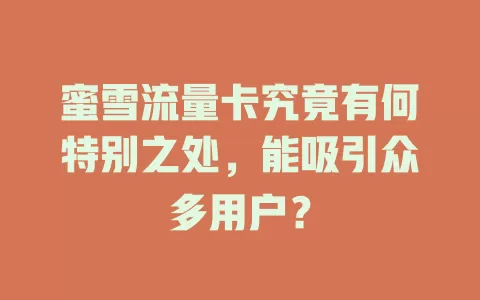 蜜雪流量卡究竟有何特别之处，能吸引众多用户？