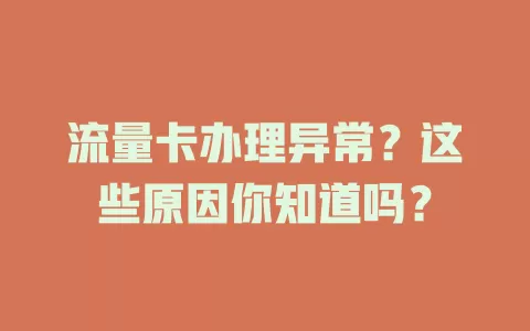 流量卡办理异常？这些原因你知道吗？