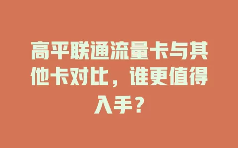 高平联通流量卡与其他卡对比，谁更值得入手？