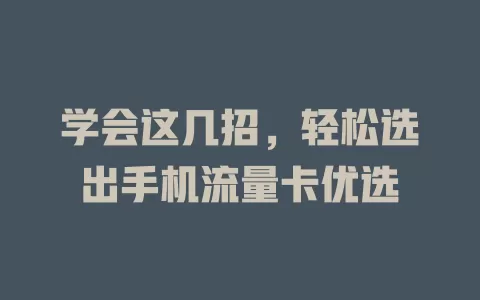 学会这几招，轻松选出手机流量卡优选