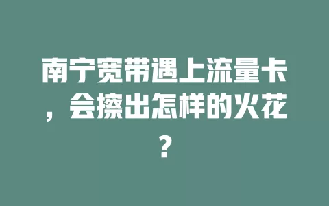 南宁宽带遇上流量卡，会擦出怎样的火花？