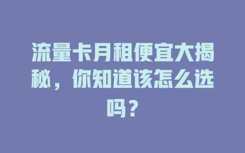 流量卡月租便宜大揭秘，你知道该怎么选吗？