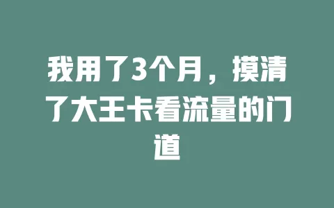 我用了3个月，摸清了大王卡看流量的门道