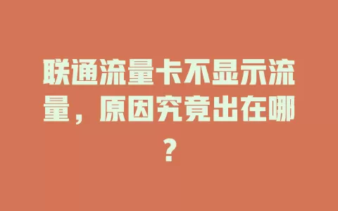 联通流量卡不显示流量，原因究竟出在哪？