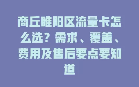 商丘睢阳区流量卡怎么选？需求、覆盖、费用及售后要点要知道