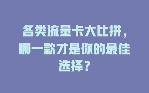 各类流量卡大比拼，哪一款才是你的最佳选择？
