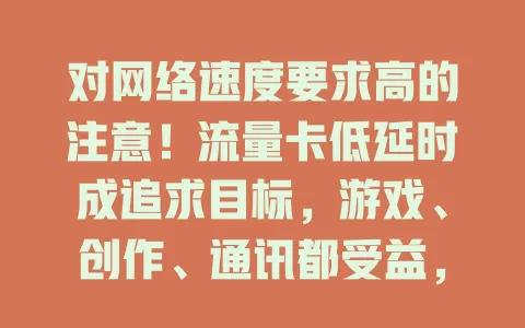 对网络速度要求高的注意！流量卡低延时成追求目标，游戏、创作、通讯都受益，选卡关注运营商实力与套餐细节，畅享高效畅快网络