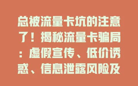 总被流量卡坑的注意了！揭秘流量卡骗局：虚假宣传、低价诱惑、信息泄露风险及防骗法
