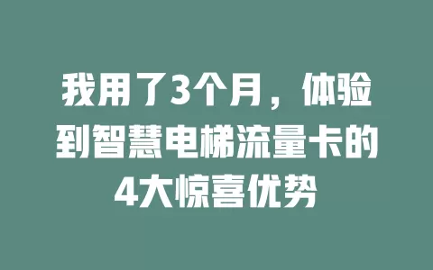 我用了3个月，体验到智慧电梯流量卡的4大惊喜优势