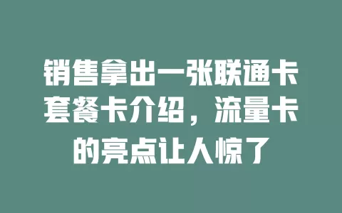 销售拿出一张联通卡套餐卡介绍，流量卡的亮点让人惊了