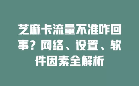芝麻卡流量不准咋回事？网络、设置、软件因素全解析