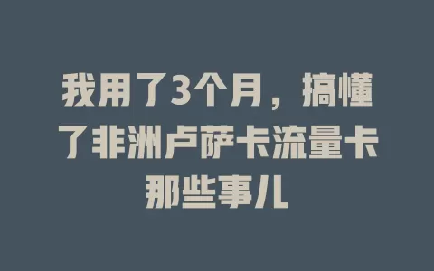 我用了3个月，搞懂了非洲卢萨卡流量卡那些事儿
